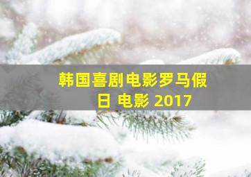 韩国喜剧电影罗马假日 电影 2017